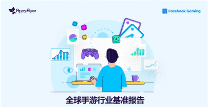 AppsFlyer首次联合Facebook Gaming 发布《全球手游行业基准报告》